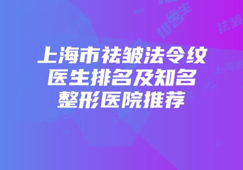 上海市祛皱法令纹医生排名及知名整形医院推荐