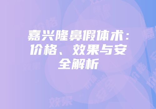 嘉兴隆鼻假体术：价格、效果与安全解析