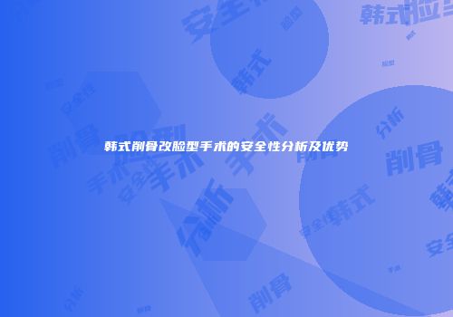 韩式削骨改脸型手术的安全性分析及优势