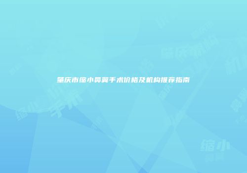 肇庆市缩小鼻翼手术价格及机构推荐指南
