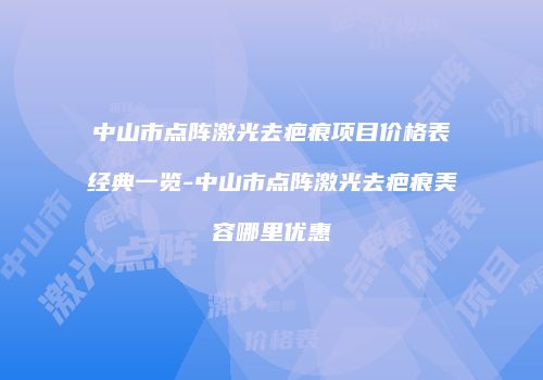 中山市点阵激光去疤痕项目价格表经典一览-中山市点阵激光去疤痕美容哪里优惠