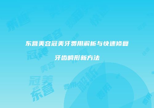 东营美容冠美牙费用解析与快速修复牙齿畸形新方法