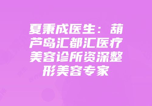 夏秉成医生：葫芦岛汇都汇医疗美容诊所资深整形美容专家