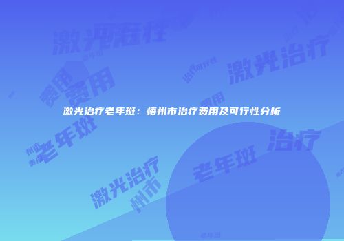 激光治疗老年斑：梧州市治疗费用及可行性分析