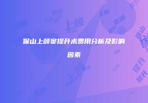 保山上颌窦提升术费用分析及影响因素