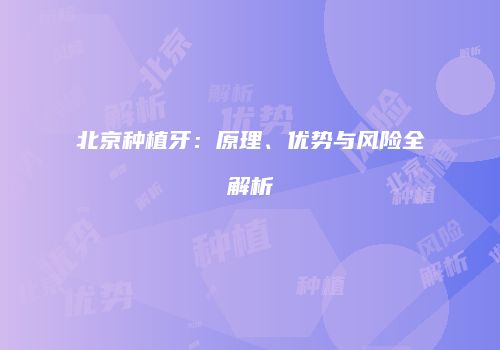 北京种植牙：原理、优势与风险全解析