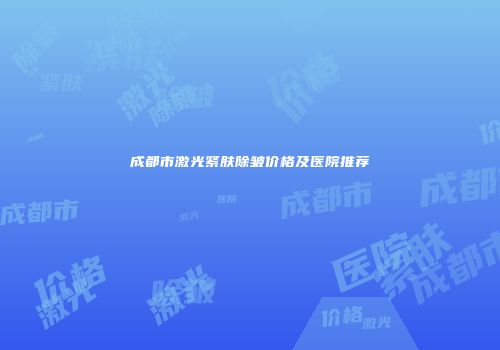 成都市激光紧肤除皱价格及医院推荐