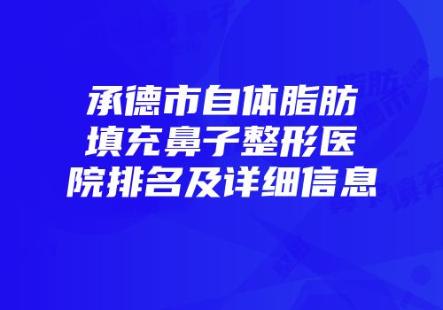 承德市自体脂肪填充鼻子整形医院排名及详细信息