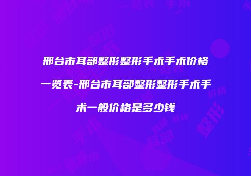 邢台市耳部整形整形手术手术价格一览表-邢台市耳部整形整形手术手术一般价格是多少钱