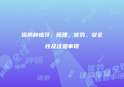搭桥种植牙：原理、优势、安全性及注意事项
