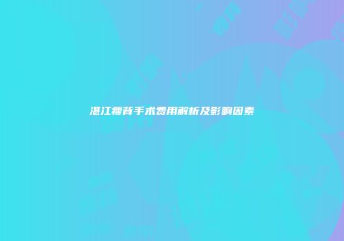 湛江瘦背手术费用解析及影响因素