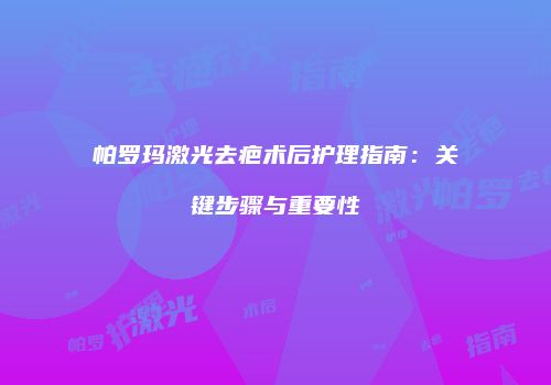 帕罗玛激光去疤术后护理指南：关键步骤与重要性