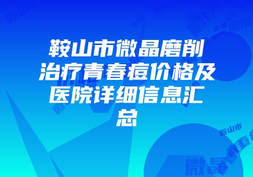 鞍山市微晶磨削治疗青春痘价格及医院详细信息汇总