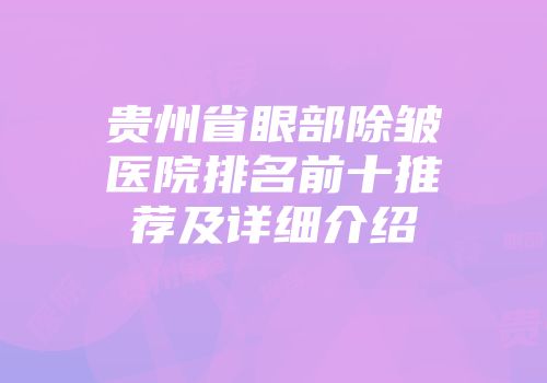贵州省眼部除皱医院排名前十推荐及详细介绍
