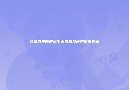 吕梁市单眼斜视手术价格及医院概况详解
