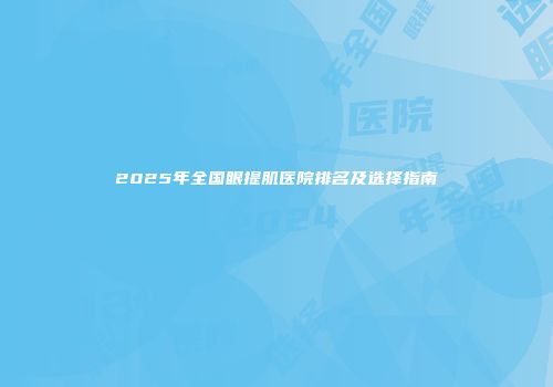 2025年全国眼提肌医院排名及选择指南