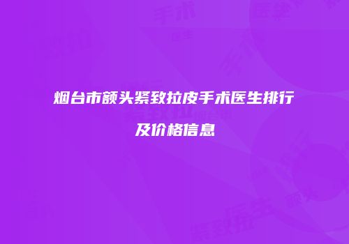烟台市额头紧致拉皮手术医生排行及价格信息