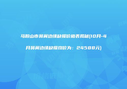 马鞍山市鼻翼边缘缺损价格表揭秘(10月-4月鼻翼边缘缺损均价为：24588元)