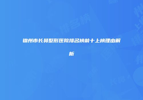 锦州市长鼻整形医院排名榜前十上榜理由解析