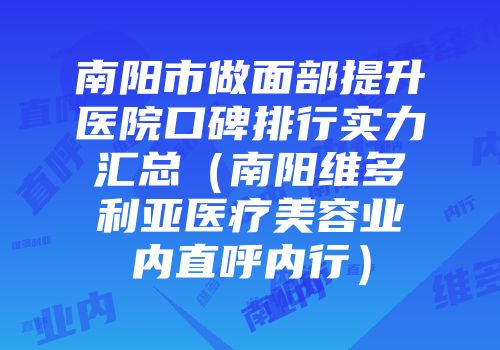 南阳市做面部提升医院口碑排行实力汇总（南阳维多利亚医疗美容业内直呼内行）