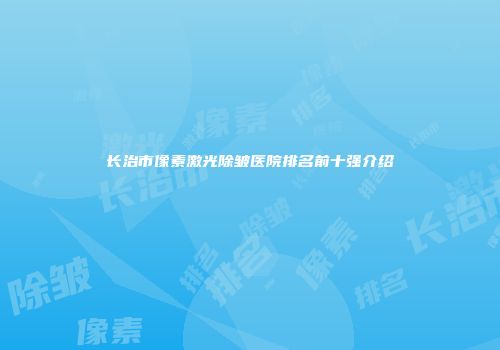 长治市像素激光除皱医院排名前十强介绍