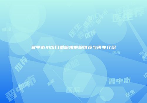 晋中市小切口重睑术医院推荐与医生介绍
