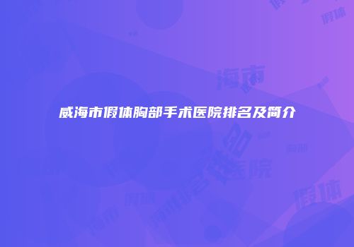 威海市假体胸部手术医院排名及简介