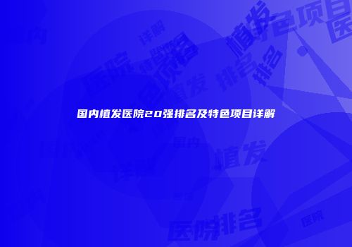 国内植发医院20强排名及特色项目详解