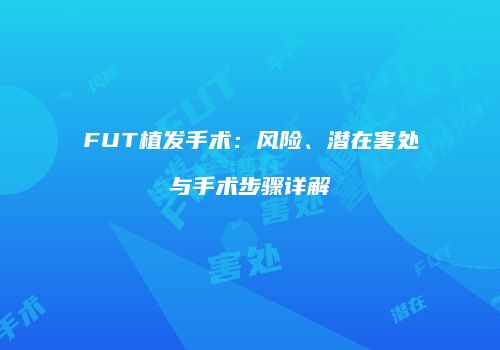 FUT植发手术：风险、潜在害处与手术步骤详解