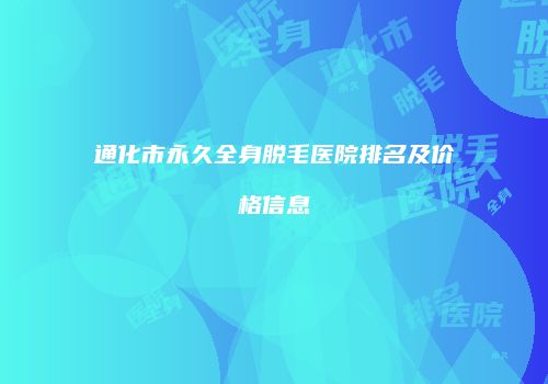通化市永久全身脱毛医院排名及价格信息