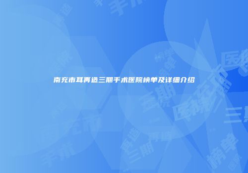 南充市耳再造三期手术医院榜单及详细介绍