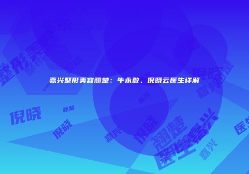 嘉兴整形美容翘楚：牛永敢、倪晓云医生详解
