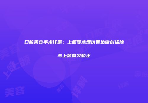 口腔美容手术详解：上颌窦底埋伏智齿微创拔除与上颌前突矫正