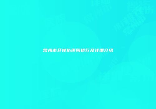 常州市牙挫伤医院排行及详细介绍