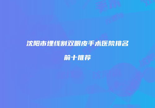 沈阳市埋线割双眼皮手术医院排名前十推荐