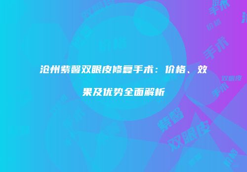 沧州紫馨双眼皮修复手术：价格、效果及优势全面解析
