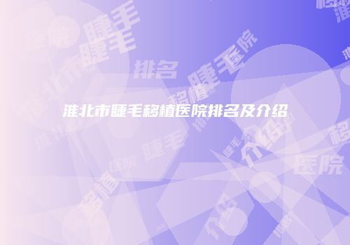 淮北市睫毛移植医院排名及介绍
