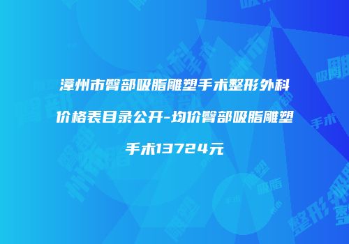 漳州市臀部吸脂雕塑手术整形外科价格表目录公开-均价臀部吸脂雕塑手术13724元