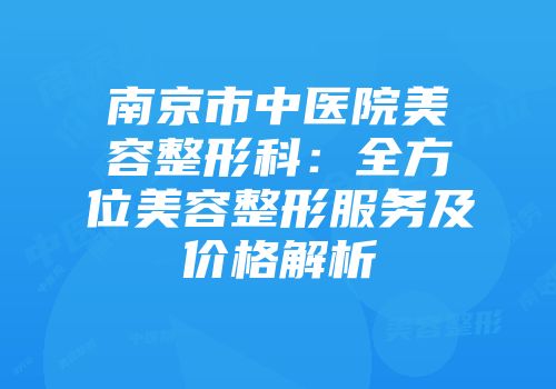 南京市中医院美容整形科：全方位美容整形服务及价格解析