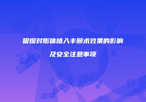 吸烟对膨体植入丰颞术效果的影响及安全注意事项