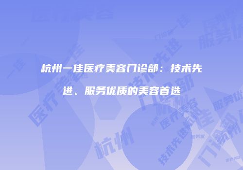 杭州一佳医疗美容门诊部：技术先进、服务优质的美容首选