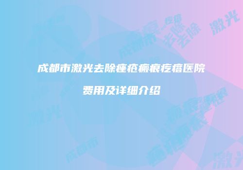 成都市激光去除痤疮瘢痕疙瘩医院费用及详细介绍