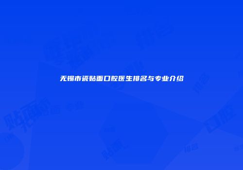 无锡市瓷贴面口腔医生排名与专业介绍