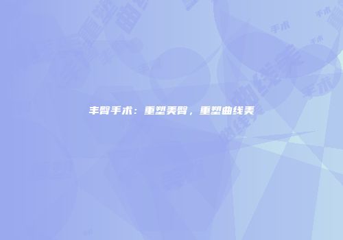 丰臀手术：重塑美臀，重塑曲线美