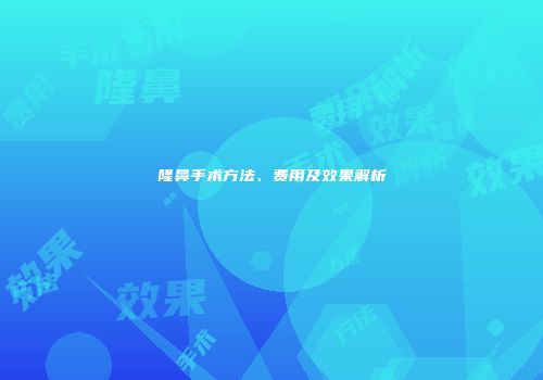 隆鼻手术方法、费用及效果解析