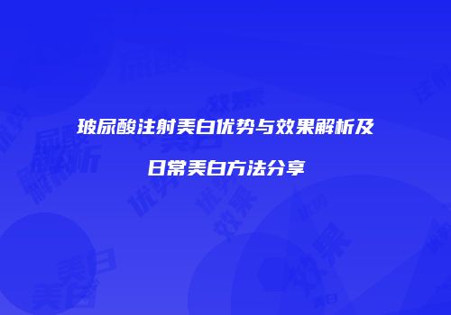 玻尿酸注射美白优势与效果解析及日常美白方法分享