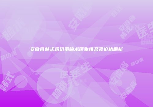 安徽省韩式精切重睑术医生排名及价格解析