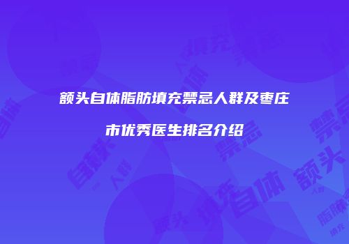 额头自体脂肪填充禁忌人群及枣庄市优秀医生排名介绍