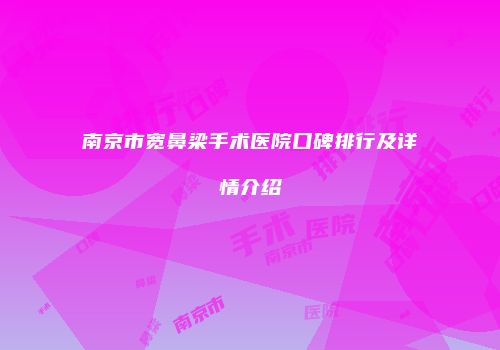 南京市宽鼻梁手术医院口碑排行及详情介绍