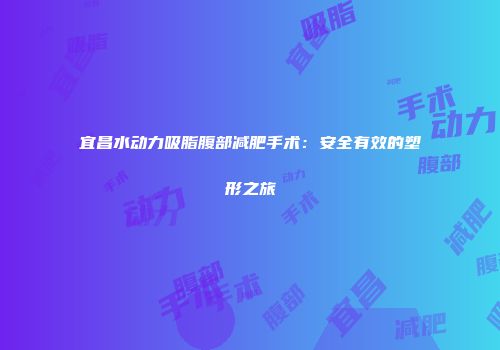 宜昌水动力吸脂腹部减肥手术：安全有效的塑形之旅